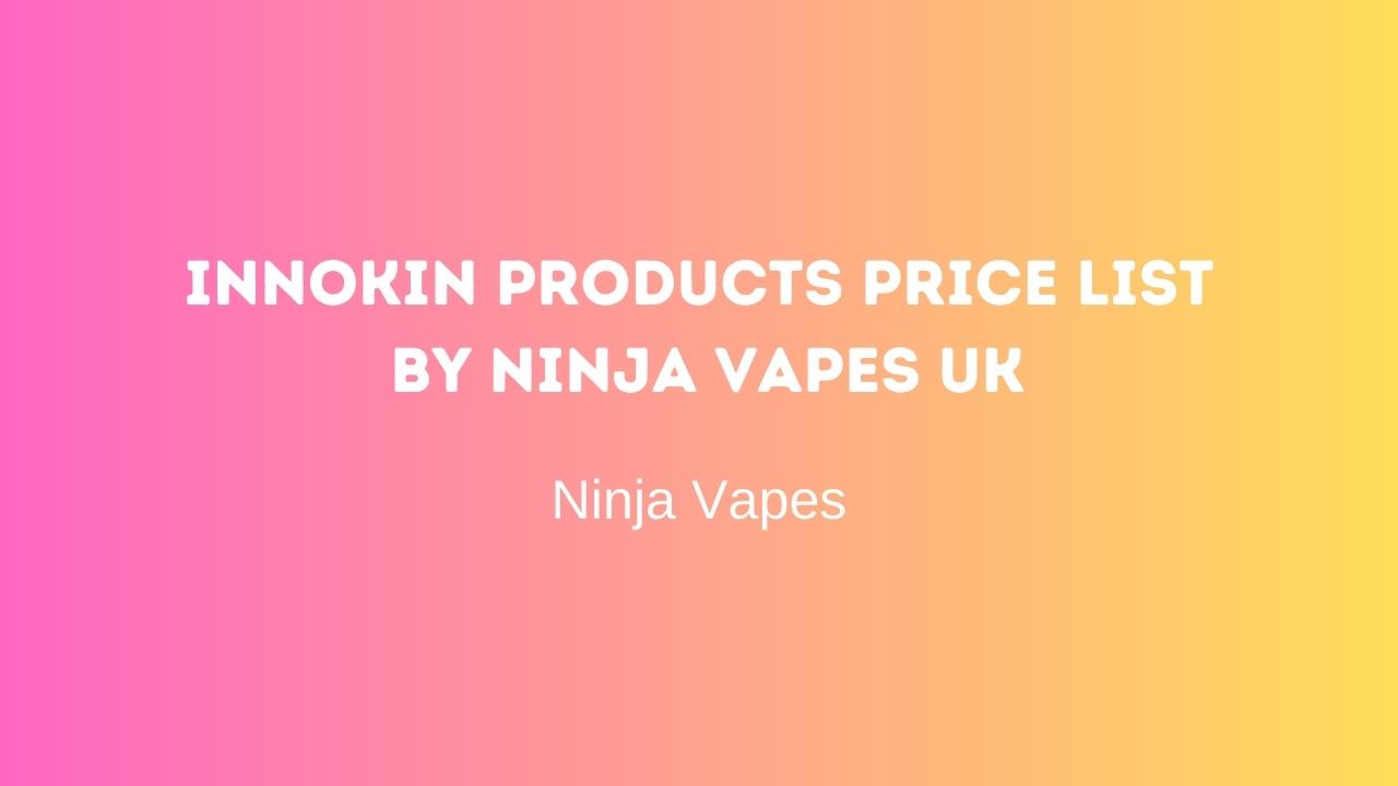 Innokin Products Price List by Ninja Vapes UK | Ninja Vapes