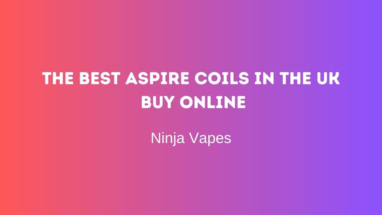 The best Aspire Coils in the UK Buy Online | Ninja Vapes